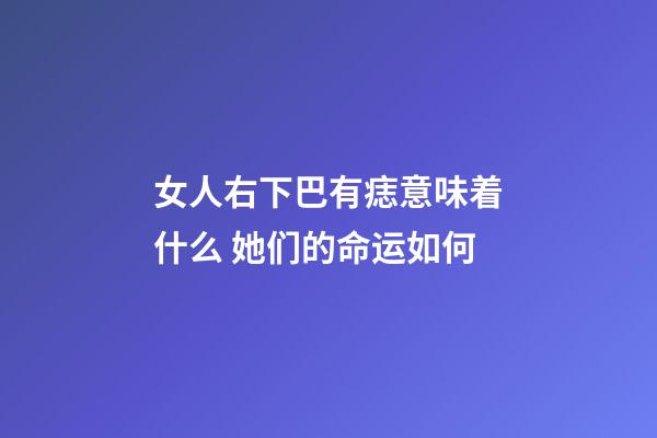 女人右下巴有痣意味着什么 她们的命运如何